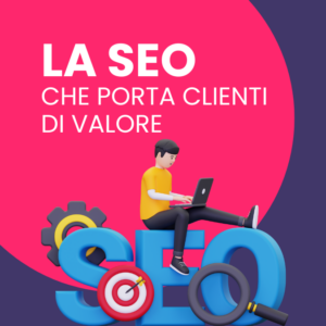 Il tipo di SEO che oggi genera clienti di Valore